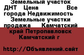 Земельный участок ДНТ › Цена ­ 550 000 - Все города Недвижимость » Земельные участки продажа   . Камчатский край,Петропавловск-Камчатский г.